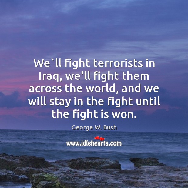 We`ll fight terrorists in Iraq, we’ll fight them across the world, George W. Bush Picture Quote