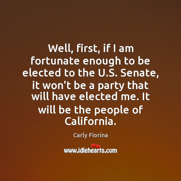 Well, first, if I am fortunate enough to be elected to the Carly Fiorina Picture Quote