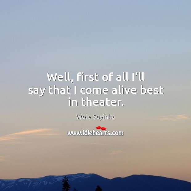 Well, first of all I’ll say that I come alive best in theater. Wole Soyinka Picture Quote