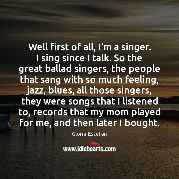Well first of all, I’m a singer. I sing since I talk. Image