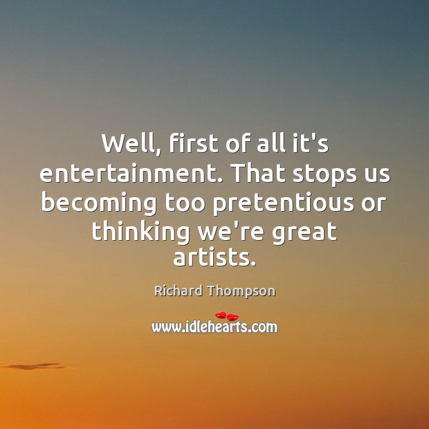 Well, first of all it’s entertainment. That stops us becoming too pretentious Richard Thompson Picture Quote