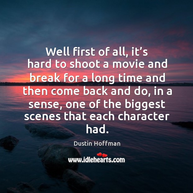 Well first of all, it’s hard to shoot a movie and break for a long time and then come back and do Image
