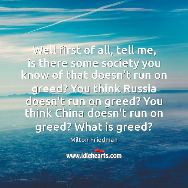 Well first of all, tell me, is there some society you know Milton Friedman Picture Quote