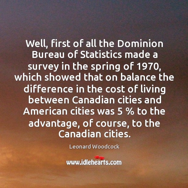 Well, first of all the dominion bureau of statistics made a survey in the spring of 1970 Leonard Woodcock Picture Quote