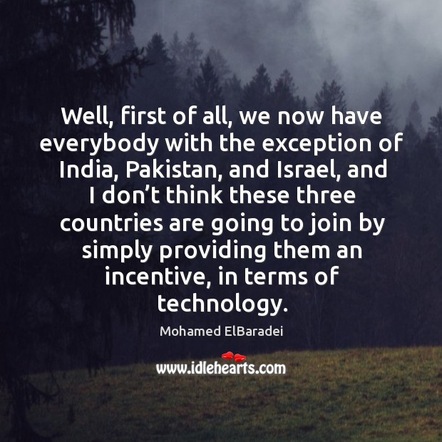 Well, first of all, we now have everybody with the exception of india, pakistan, and israel Mohamed ElBaradei Picture Quote