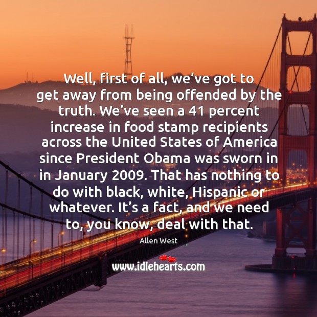 Well, first of all, we’ve got to get away from being offended by the truth. Allen West Picture Quote