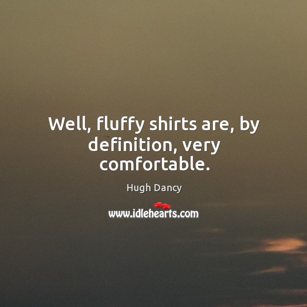 Well, fluffy shirts are, by definition, very comfortable. Image