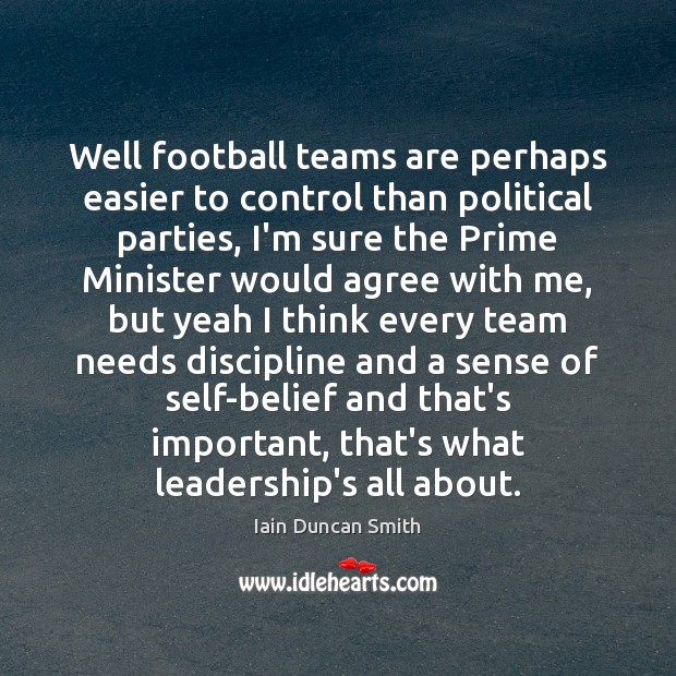 Well football teams are perhaps easier to control than political parties, I’m Iain Duncan Smith Picture Quote
