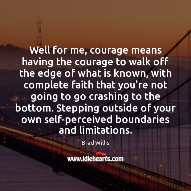 Well for me, courage means having the courage to walk off the Brad Willis Picture Quote