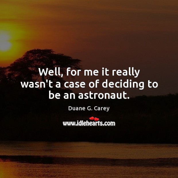 Well, for me it really wasn’t a case of deciding to be an astronaut. Duane G. Carey Picture Quote