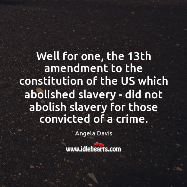 Well for one, the 13th amendment to the constitution of the US Angela Davis Picture Quote