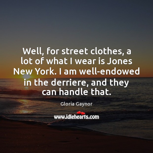 Well, for street clothes, a lot of what I wear is Jones Image