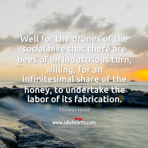 Well for the drones of the social hive that there are bees Thomas Hood Picture Quote