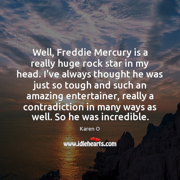 Well, Freddie Mercury is a really huge rock star in my head. Karen O Picture Quote
