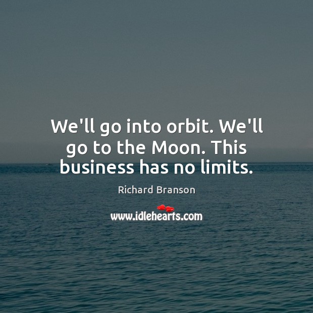We’ll go into orbit. We’ll go to the Moon. This business has no limits. Richard Branson Picture Quote