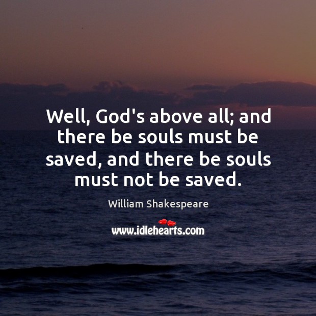 Well, God’s above all; and there be souls must be saved, and William Shakespeare Picture Quote