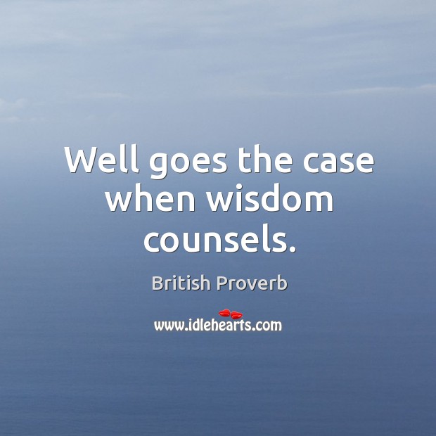 Well goes the case when wisdom counsels. British Proverbs Image