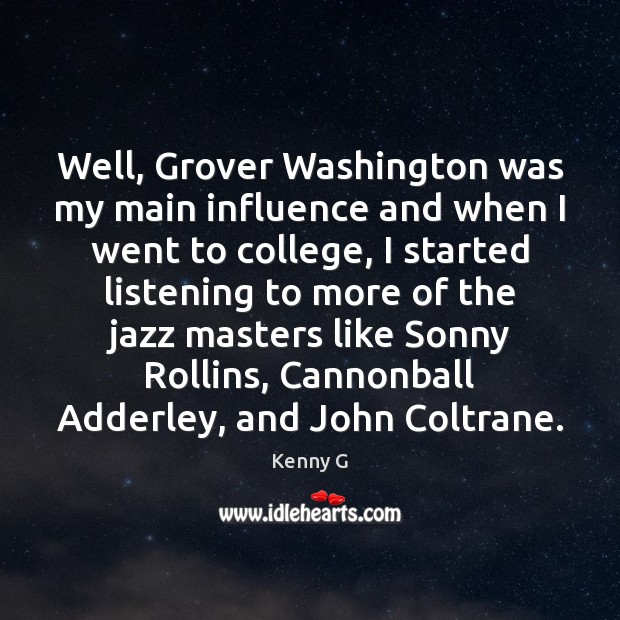 Well, Grover Washington was my main influence and when I went to Kenny G Picture Quote