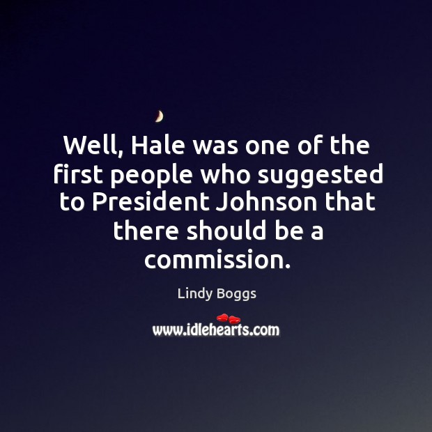 Well, hale was one of the first people who suggested to president johnson that there should be a commission. Lindy Boggs Picture Quote