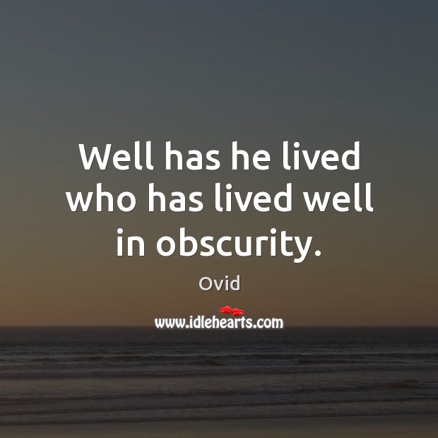 Well has he lived who has lived well in obscurity. Image