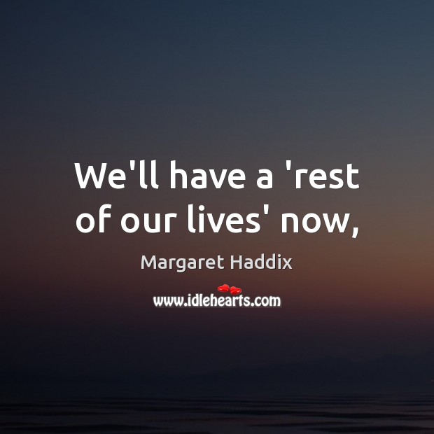 We’ll have a ‘rest of our lives’ now, Margaret Haddix Picture Quote