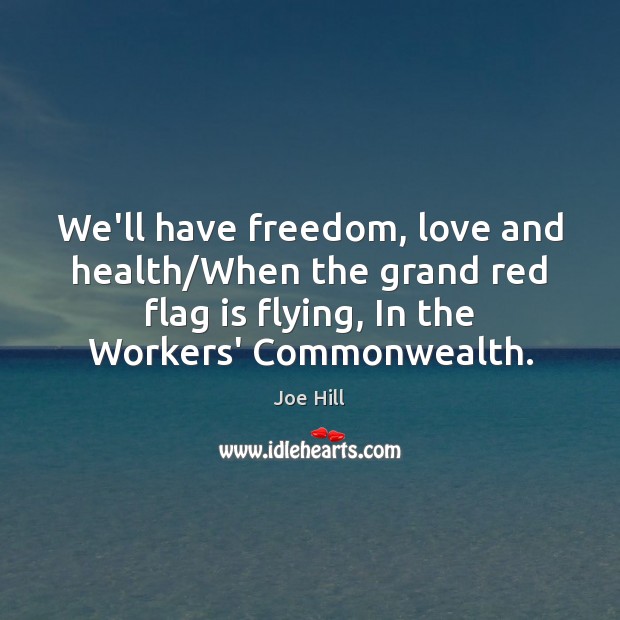 We’ll have freedom, love and health/When the grand red flag is Joe Hill Picture Quote