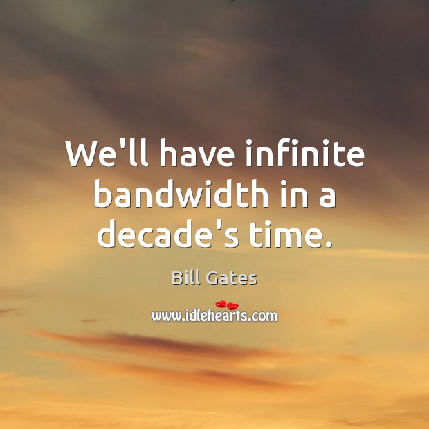 We’ll have infinite bandwidth in a decade’s time. Bill Gates Picture Quote