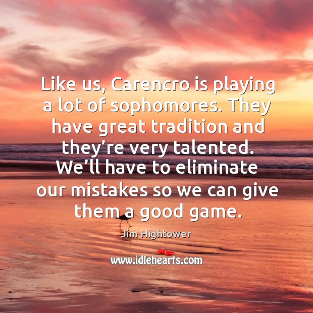 We’ll have to eliminate our mistakes so we can give them a good game. Jim Hightower Picture Quote