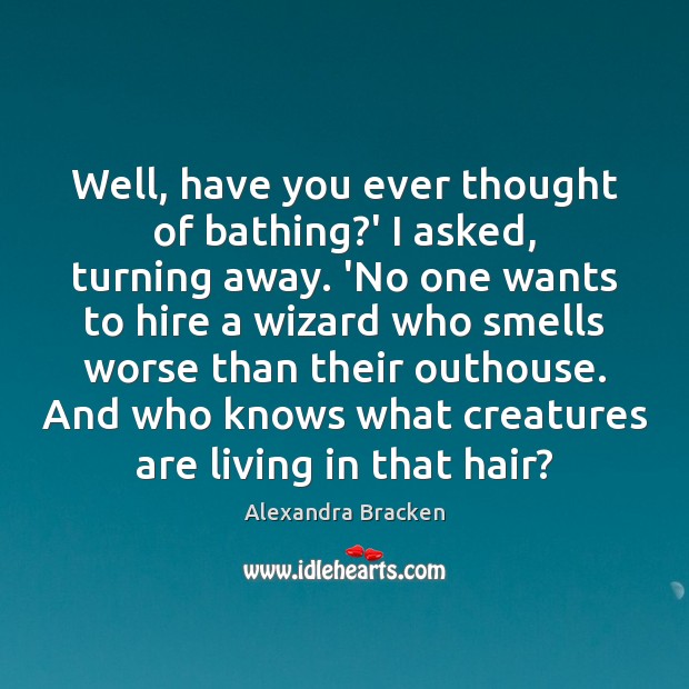 Well, have you ever thought of bathing?’ I asked, turning away. Image