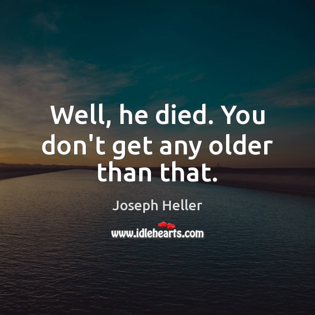 Well, he died. You don’t get any older than that. Image