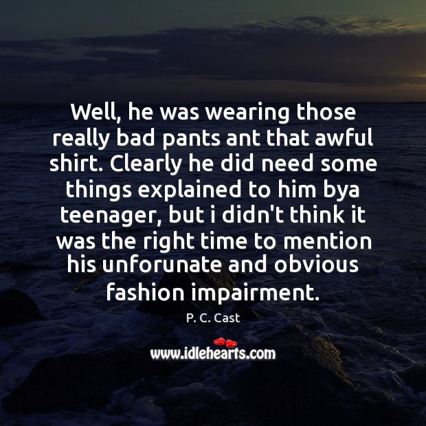 Well, he was wearing those really bad pants ant that awful shirt. P. C. Cast Picture Quote