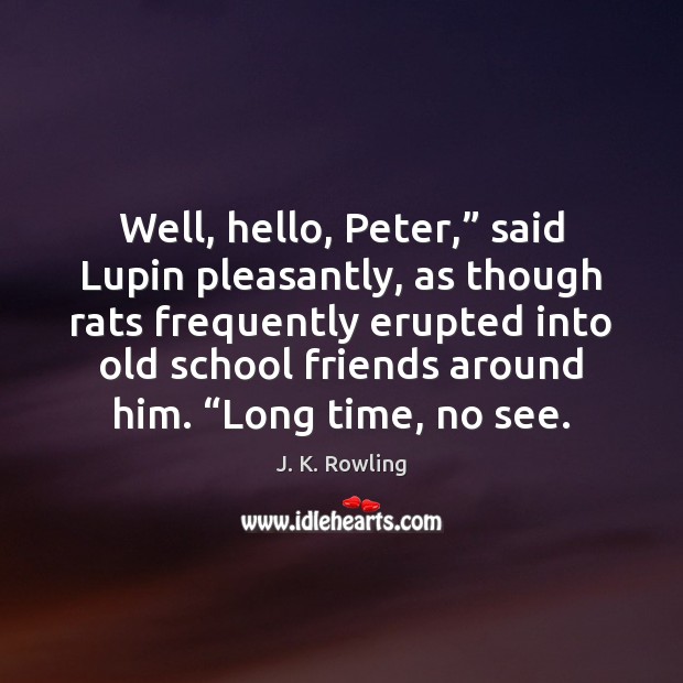 Well, hello, Peter,” said Lupin pleasantly, as though rats frequently erupted into J. K. Rowling Picture Quote