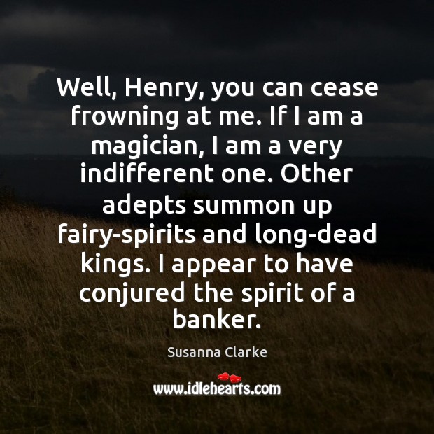 Well, Henry, you can cease frowning at me. If I am a Susanna Clarke Picture Quote