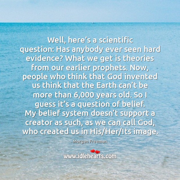 Well, here’s a scientific question: Has anybody ever seen hard evidence? Morgan Freeman Picture Quote