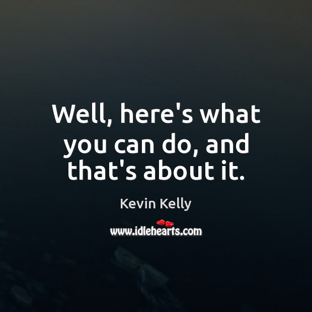 Well, here’s what you can do, and that’s about it. Kevin Kelly Picture Quote