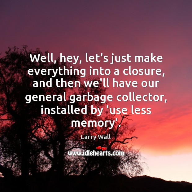 Well, hey, let’s just make everything into a closure, and then we’ll Larry Wall Picture Quote