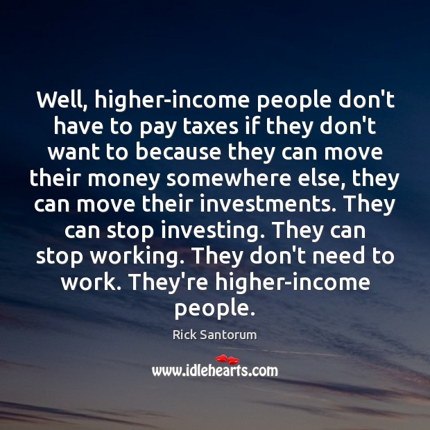 Well, higher-income people don’t have to pay taxes if they don’t want Income Quotes Image