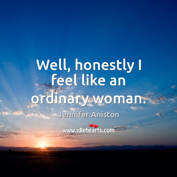 Well, honestly I feel like an ordinary woman. Jennifer Aniston Picture Quote