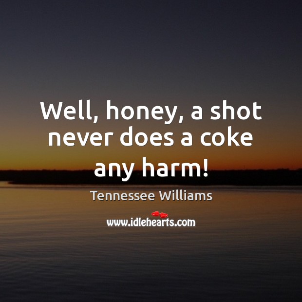 Well, honey, a shot never does a coke any harm! Tennessee Williams Picture Quote