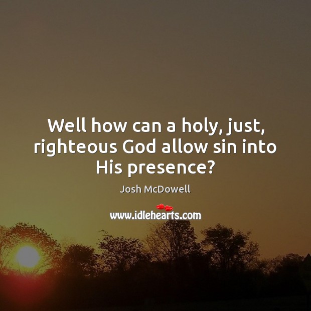 Well how can a holy, just, righteous God allow sin into His presence? Josh McDowell Picture Quote