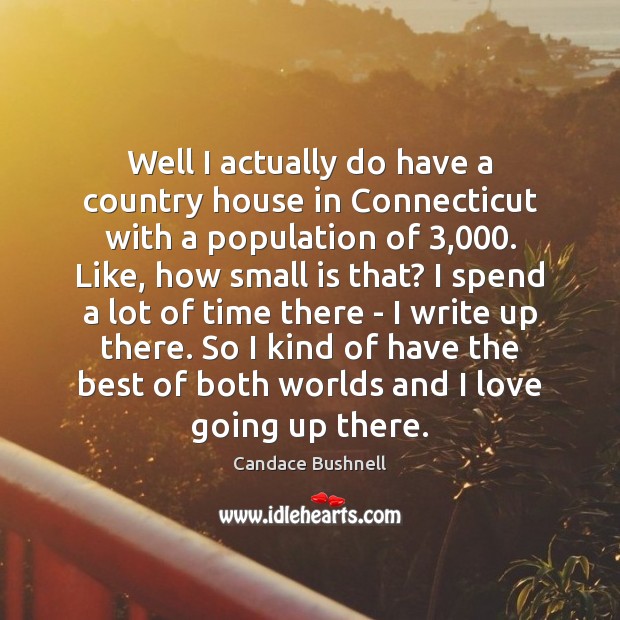 Well I actually do have a country house in Connecticut with a Candace Bushnell Picture Quote