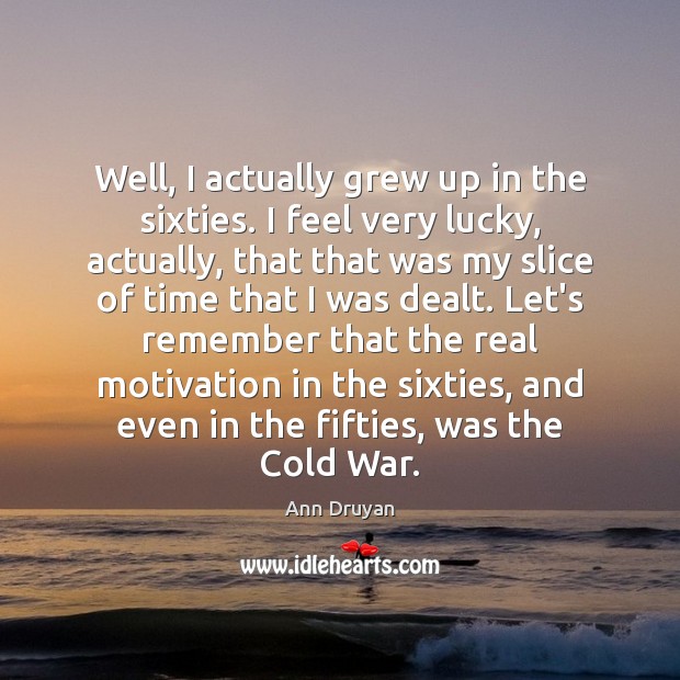 Well, I actually grew up in the sixties. I feel very lucky, Ann Druyan Picture Quote