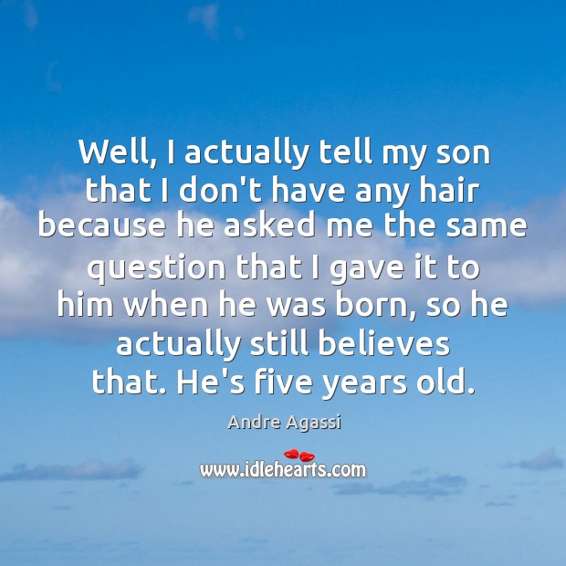 Well, I actually tell my son that I don’t have any hair Andre Agassi Picture Quote