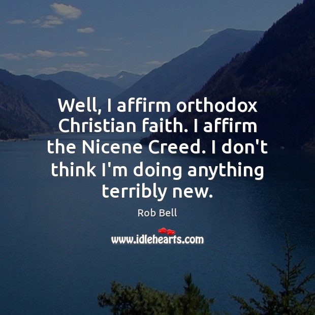 Well, I affirm orthodox Christian faith. I affirm the Nicene Creed. I Rob Bell Picture Quote