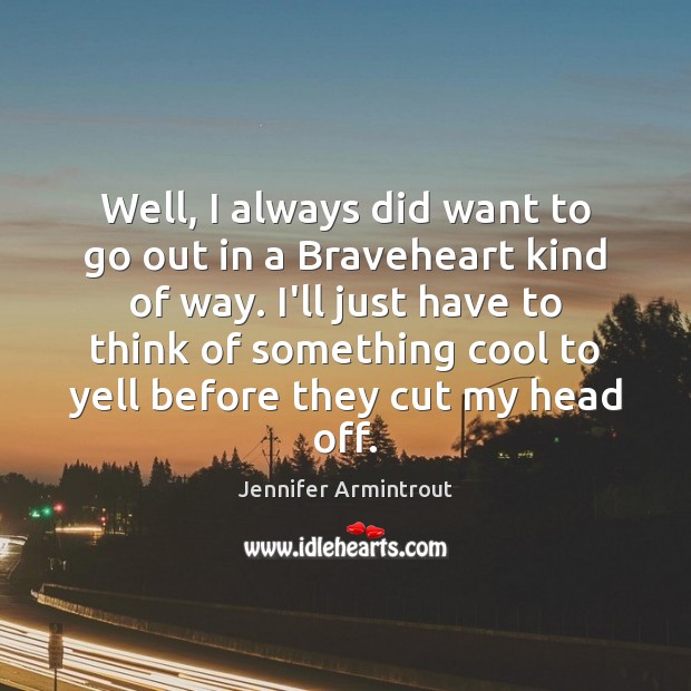 Well, I always did want to go out in a Braveheart kind Jennifer Armintrout Picture Quote