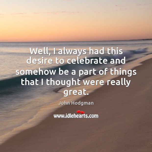 Well, I always had this desire to celebrate and somehow be a Celebrate Quotes Image