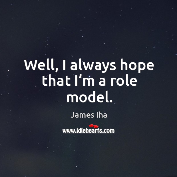 Well, I always hope that I’m a role model. James Iha Picture Quote