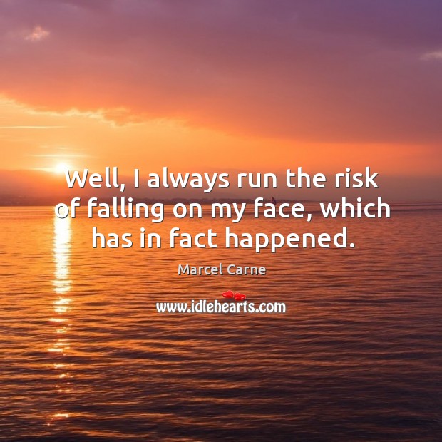 Well, I always run the risk of falling on my face, which has in fact happened. Marcel Carne Picture Quote