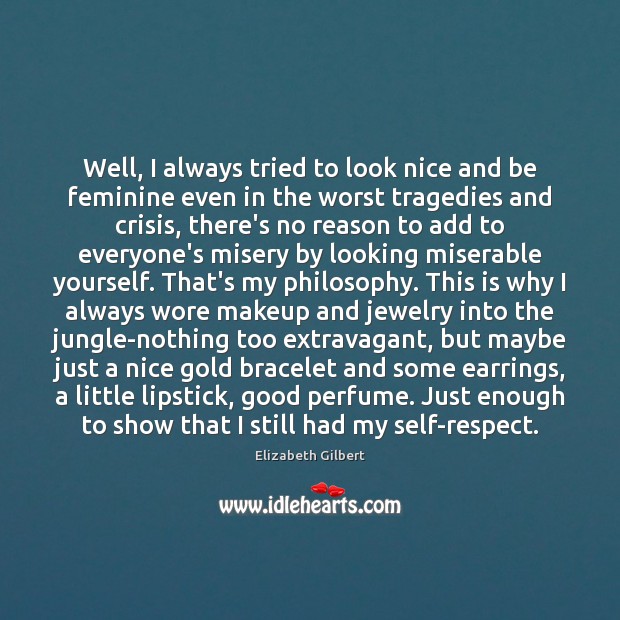 Well, I always tried to look nice and be feminine even in Elizabeth Gilbert Picture Quote