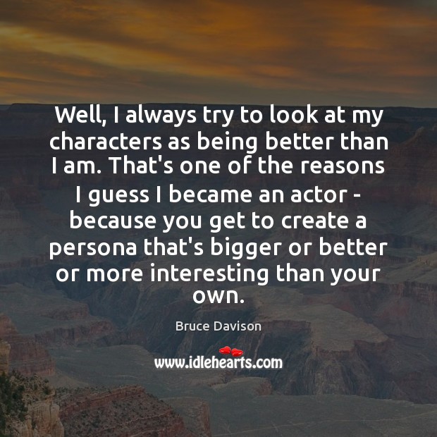 Well, I always try to look at my characters as being better Bruce Davison Picture Quote